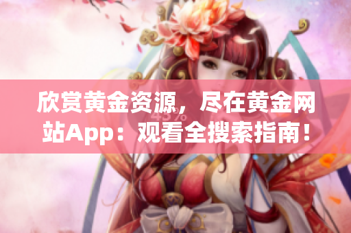 欣赏黄金资源，尽在黄金网站App：观看全搜索指南！