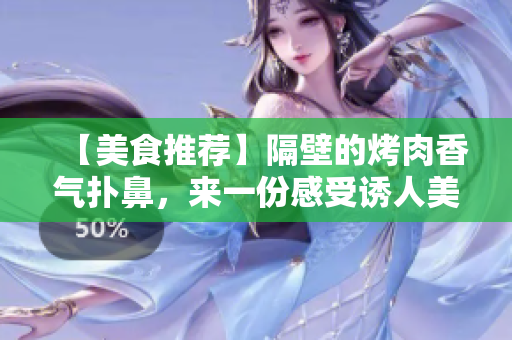 【美食推荐】隔壁的烤肉香气扑鼻，来一份感受诱人美味的风味之旅
