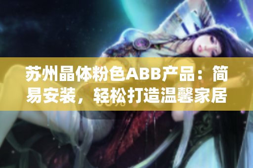 苏州晶体粉色ABB产品：简易安装，轻松打造温馨家居(1)