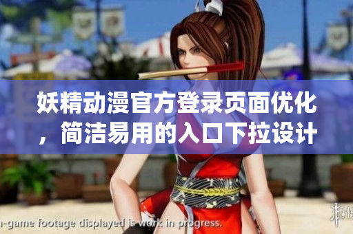 妖精动漫官方登录页面优化，简洁易用的入口下拉设计重新升级(1)