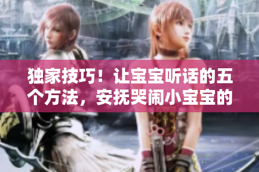 独家技巧！让宝宝听话的五个方法，安抚哭闹小宝宝的有效措施