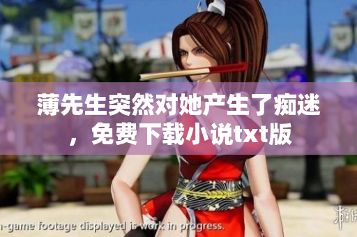 薄先生突然对她产生了痴迷，免费下载小说txt版