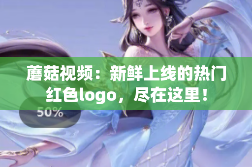 蘑菇视频：新鲜上线的热门红色logo，尽在这里！