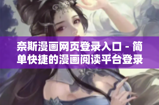 奈斯漫画网页登录入口 - 简单快捷的漫画阅读平台登录通道