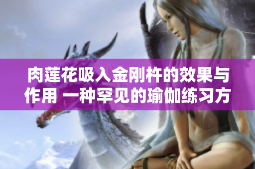 肉莲花吸入金刚杵的效果与作用 一种罕见的瑜伽练习方法