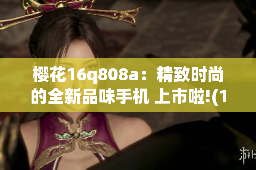 樱花16q808a：精致时尚的全新品味手机 上市啦!(1)