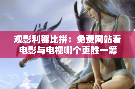观影利器比拼：免费网站看电影与电视哪个更胜一筹