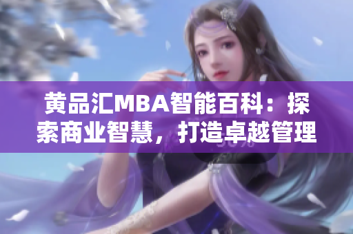 黄品汇MBA智能百科：探索商业智慧，打造卓越管理智慧