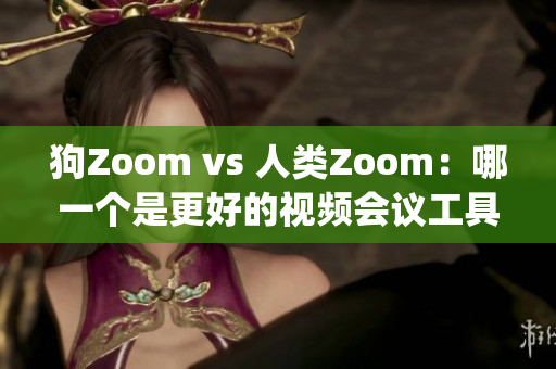 狗Zoom vs 人类Zoom：哪一个是更好的视频会议工具？(1)