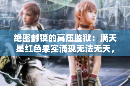 绝密封锁的高压监狱：满天星红色果实涌现无法无天，第3季震撼上映