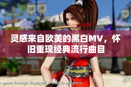 灵感来自欧美的黑白MV，怀旧重现经典流行曲目