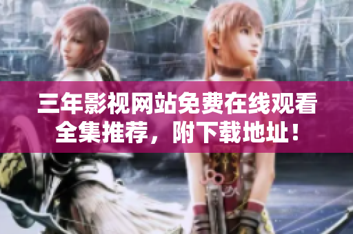 三年影视网站免费在线观看全集推荐，附下载地址！
