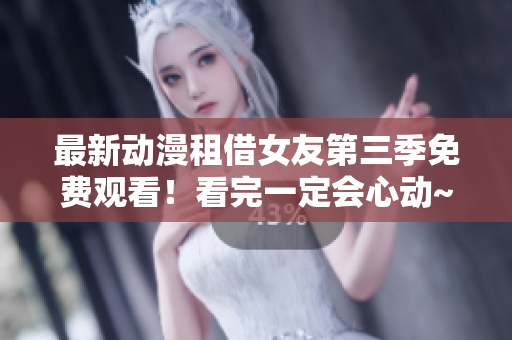 最新动漫租借女友第三季免费观看！看完一定会心动~