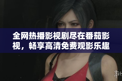 全网热播影视剧尽在番茄影视，畅享高清免费观影乐趣！