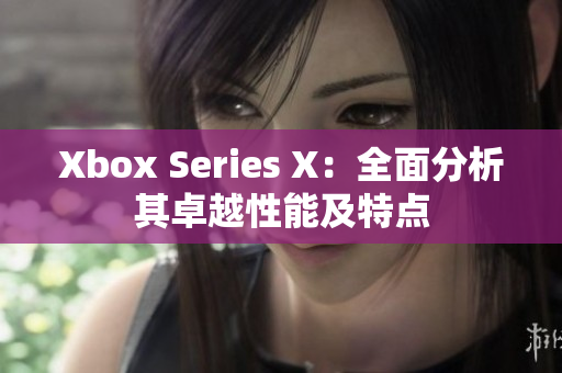 Xbox Series X：全面分析其卓越性能及特点