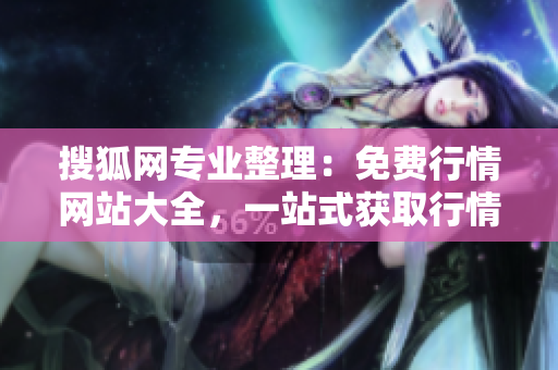 搜狐网专业整理：免费行情网站大全，一站式获取行情全貌