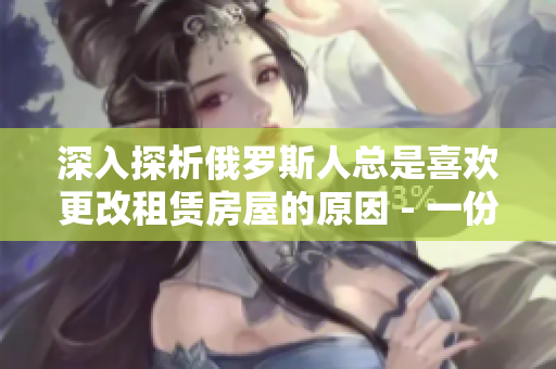 深入探析俄罗斯人总是喜欢更改租赁房屋的原因 - 一份分析报告