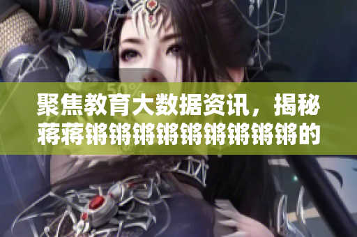 聚焦教育大数据资讯，揭秘蒋蒋锵锵锵锵锵锵锵锵锵的教育秘籍