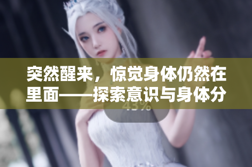 突然醒来，惊觉身体仍然在里面——探索意识与身体分离之迷思！