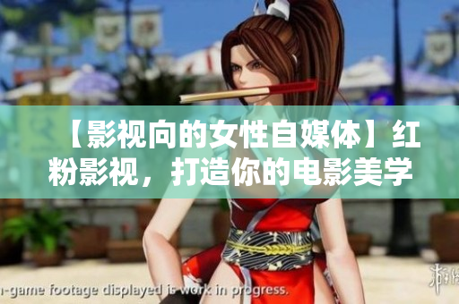 【影视向的女性自媒体】红粉影视,打造你的电影美学鉴赏指南 【影视向的女性自媒体】红粉影视,打造你的电影美学鉴赏指南