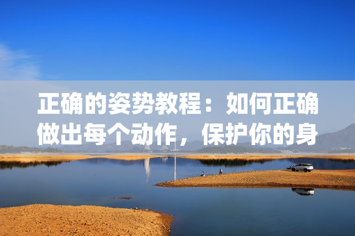 正确的姿势教程：如何正确做出每个动作，保护你的身体(1)