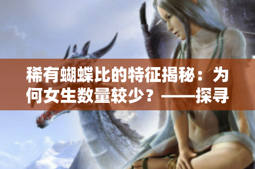 稀有蝴蝶比的特征揭秘：为何女生数量较少？——探寻背后的原因