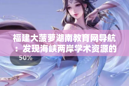 福建大菠萝湖南教育网导航：发现海峡两岸学术资源的精彩指南