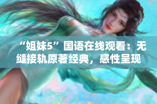 “姐妹5”国语在线观看：无缝接轨原著经典，感性呈现青春情感追求