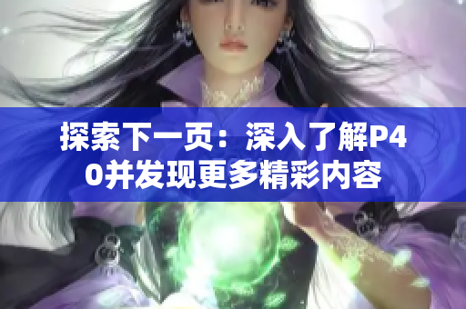 探索下一页：深入了解P40并发现更多精彩内容
