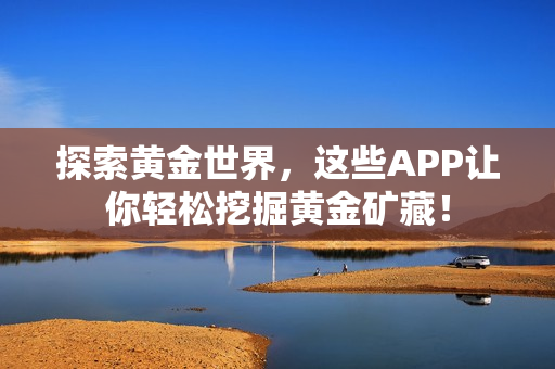探索黄金世界，这些APP让你轻松挖掘黄金矿藏！