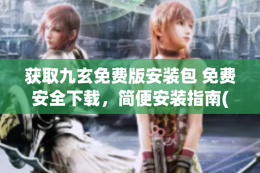 获取九玄免费版安装包 免费安全下载，简便安装指南(1)