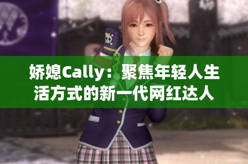 娇媳Cally：聚焦年轻人生活方式的新一代网红达人