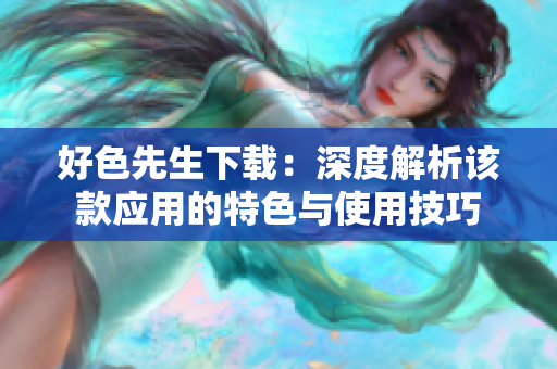 好色先生下载：深度解析该款应用的特色与使用技巧