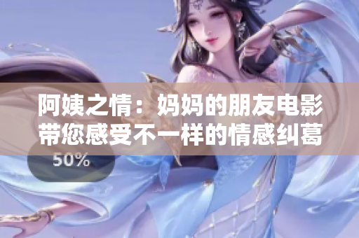 阿姨之情：妈妈的朋友电影带您感受不一样的情感纠葛