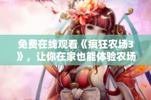 免费在线观看《疯狂农场3》，让你在家也能体验农场生活的乐趣