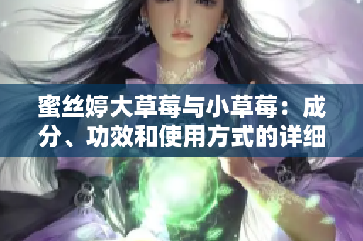 蜜丝婷大草莓与小草莓：成分、功效和使用方式的详细对比