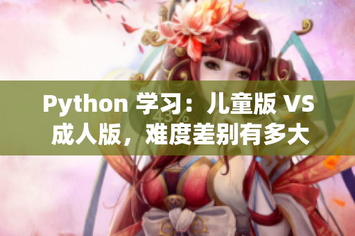 Python 学习：儿童版 VS 成人版，难度差别有多大？