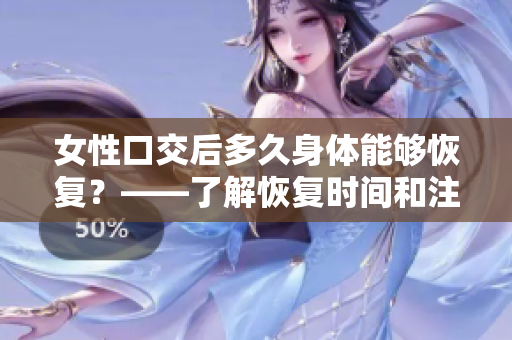 女性口交后多久身体能够恢复？——了解恢复时间和注意事项