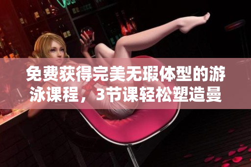 免费获得完美无瑕体型的游泳课程，3节课轻松塑造曼妙身材