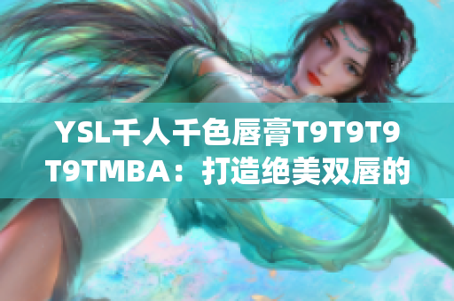 YSL千人千色唇膏T9T9T9T9TMBA：打造绝美双唇的秘密武器(1)