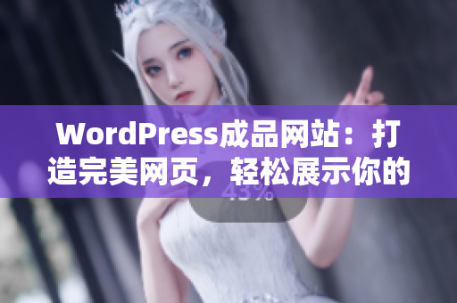 WordPress成品网站：打造完美网页，轻松展示你的精彩！