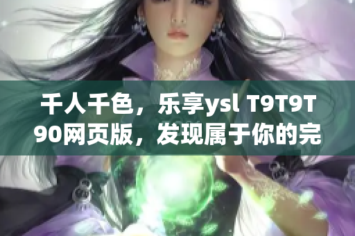 千人千色，乐享ysl T9T9T90网页版，发现属于你的完美色彩(1)