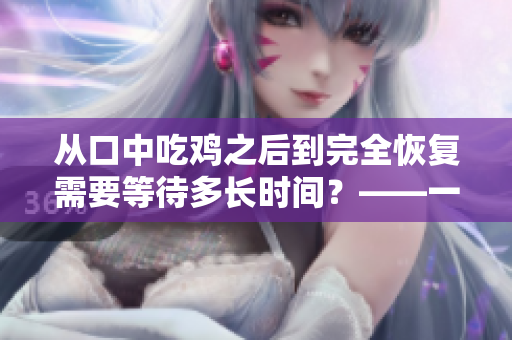 从口中吃鸡之后到完全恢复需要等待多长时间？——一个科学的调查分析