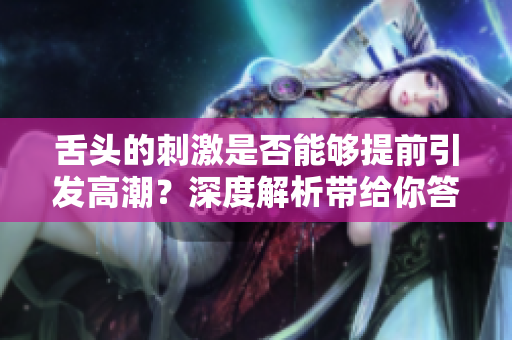 舌头的刺激是否能够提前引发高潮？深度解析带给你答案