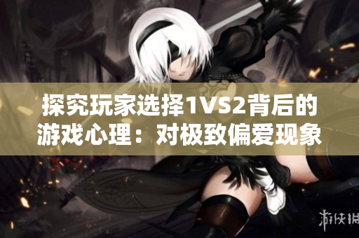 探究玩家选择1VS2背后的游戏心理：对极致偏爱现象的解析