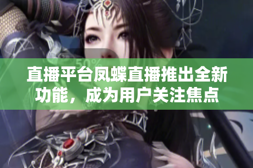 直播平台凤蝶直播推出全新功能，成为用户关注焦点