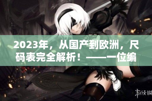 2023年，从国产到欧洲，尺码表完全解析！——一位编辑的观察