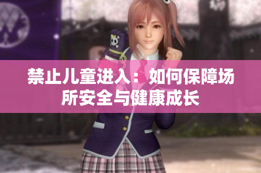 禁止儿童进入：如何保障场所安全与健康成长