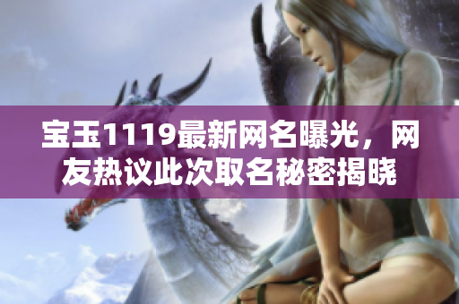 宝玉1119最新网名曝光，网友热议此次取名秘密揭晓