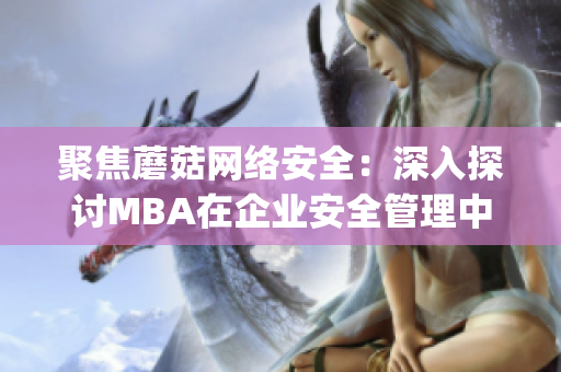 聚焦蘑菇网络安全：深入探讨MBA在企业安全管理中的重要作用(1)